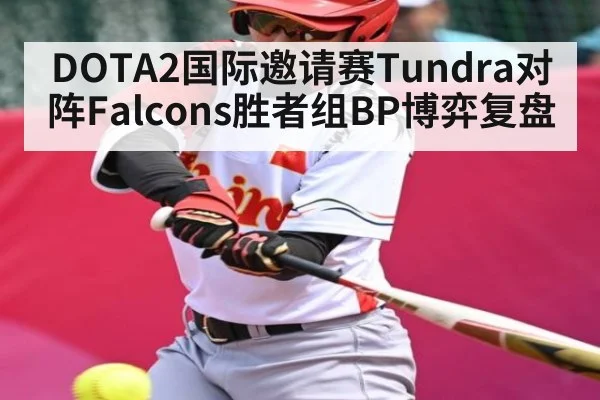 DOTA2国际邀请赛Tundra对阵Falcons胜者组BP博弈复盘 - kaiyun