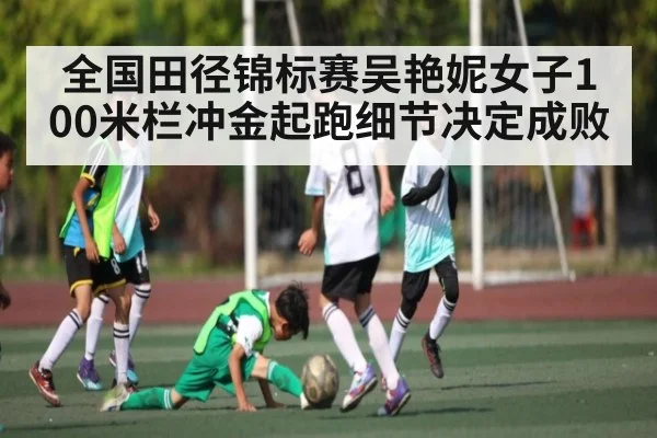 全国田径锦标赛吴艳妮女子100米栏冲金起跑细节决定成败 - kaiyun