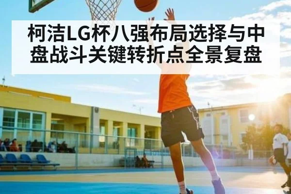 柯洁LG杯八强布局选择与中盘战斗关键转折点全景复盘 - kaiyun