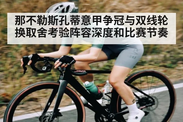 那不勒斯孔蒂意甲争冠与双线轮换取舍考验阵容深度和比赛节奏
